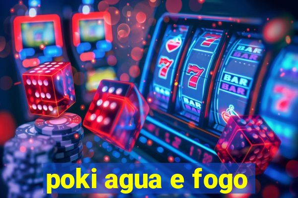 poki agua e fogo