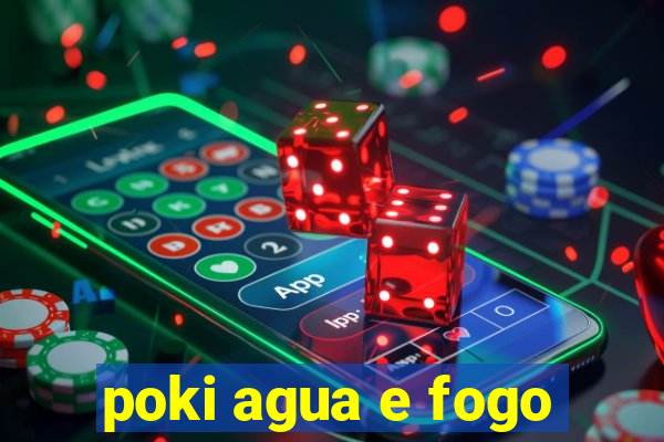 poki agua e fogo