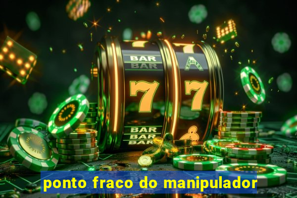 ponto fraco do manipulador