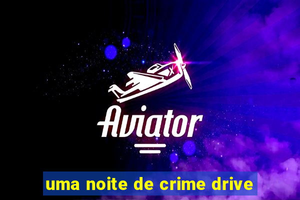 uma noite de crime drive