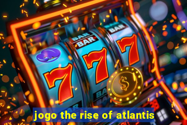 jogo the rise of atlantis