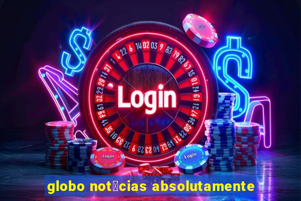 globo not铆cias absolutamente