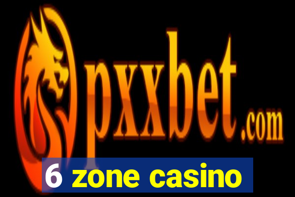 6 zone casino