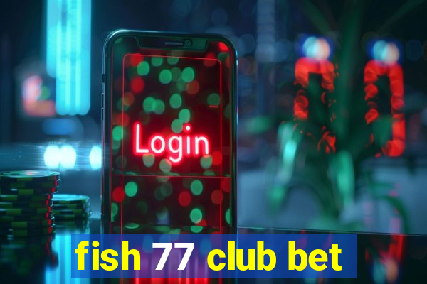 fish 77 club bet