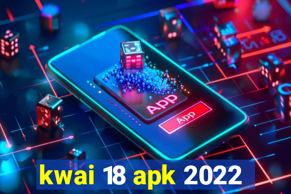 kwai 18 apk 2022