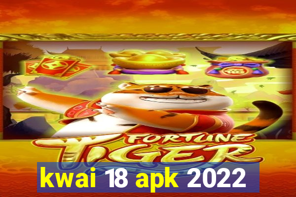 kwai 18 apk 2022