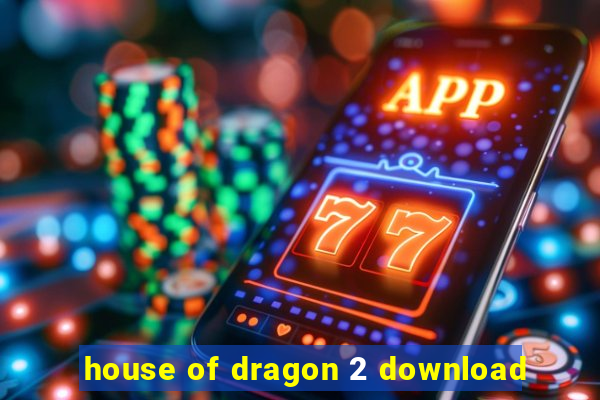 house of dragon 2 download