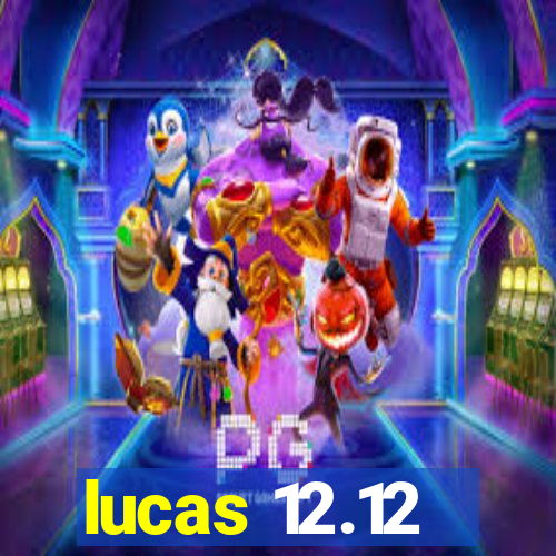 lucas 12.12