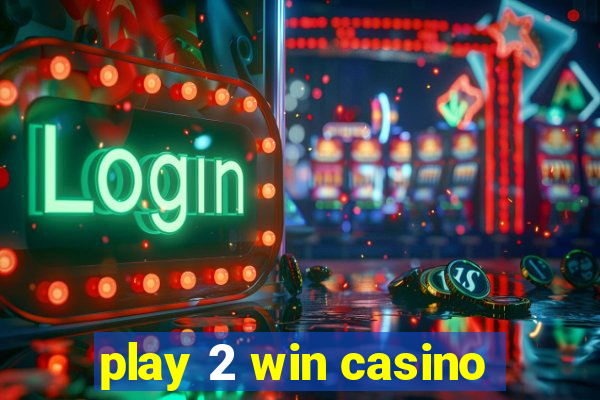 play 2 win casino