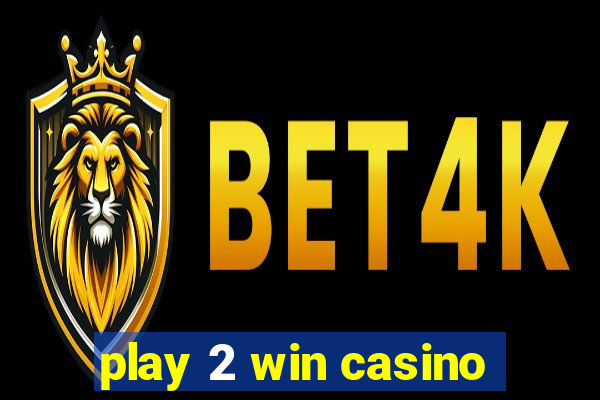 play 2 win casino