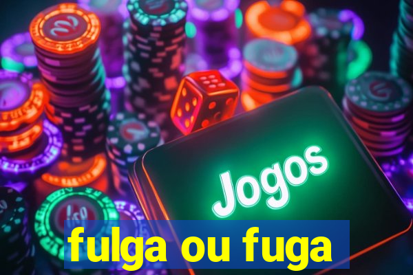 fulga ou fuga