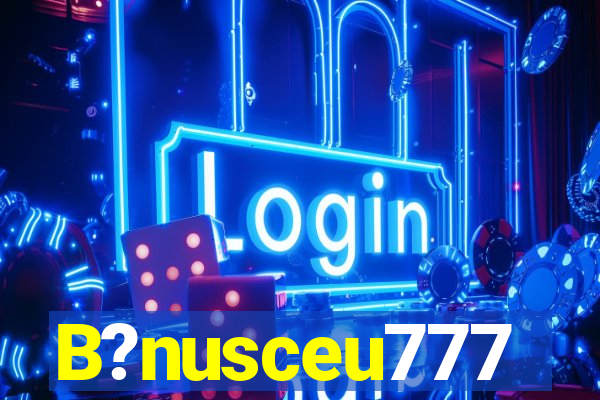 B?nusceu777