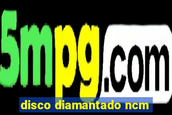 disco diamantado ncm