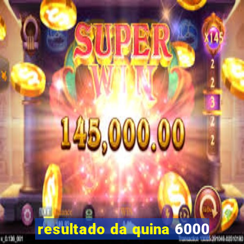 resultado da quina 6000