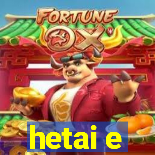 hetai e