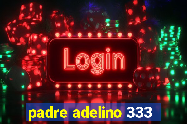 padre adelino 333