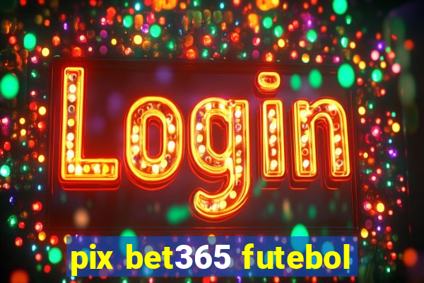 pix bet365 futebol