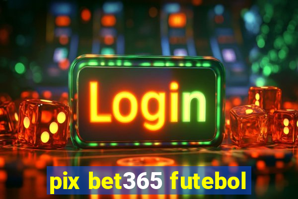 pix bet365 futebol