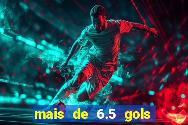 mais de 6.5 gols o que significa