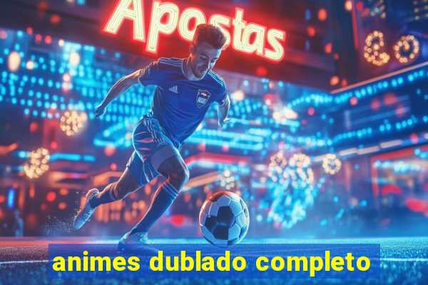 animes dublado completo