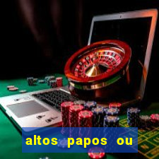 altos papos ou autos papos