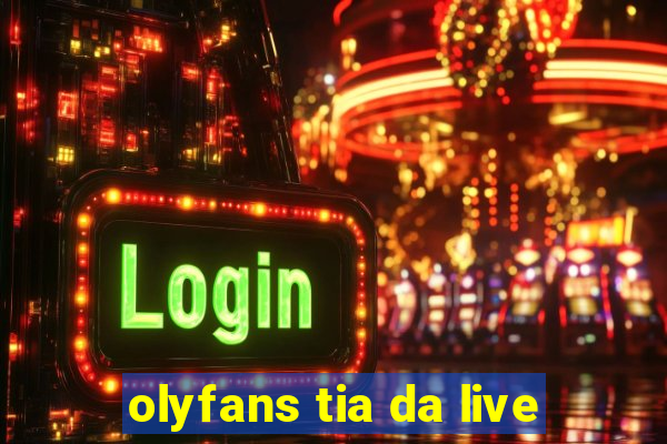 olyfans tia da live