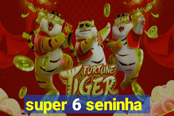 super 6 seninha