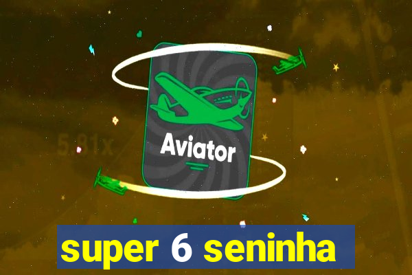 super 6 seninha