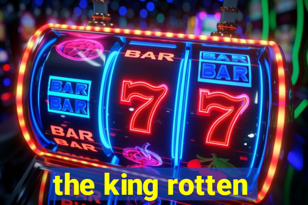 the king rotten