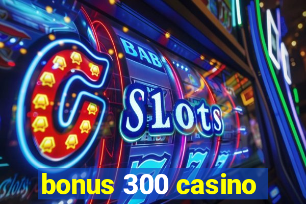 bonus 300 casino