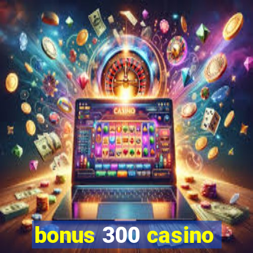 bonus 300 casino