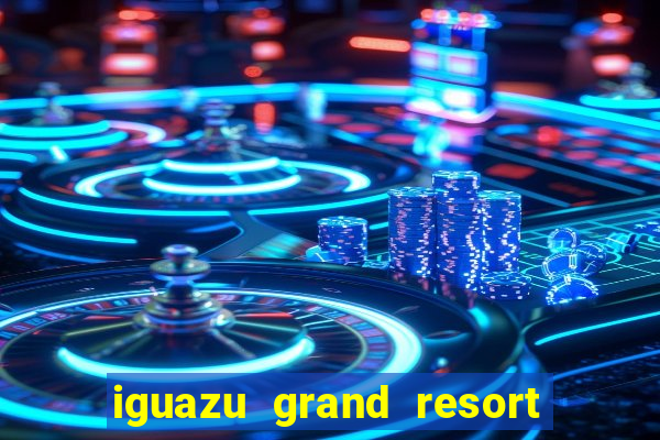 iguazu grand resort resort spa & casino