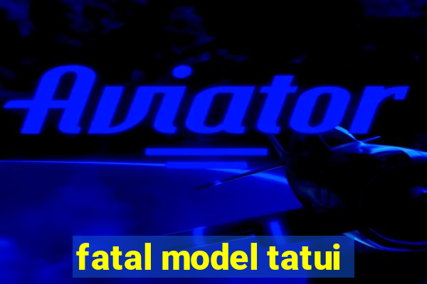 fatal model tatui