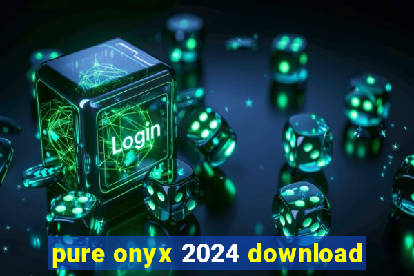 pure onyx 2024 download