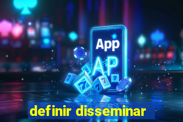 definir disseminar