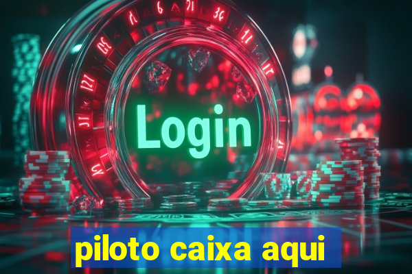 piloto caixa aqui