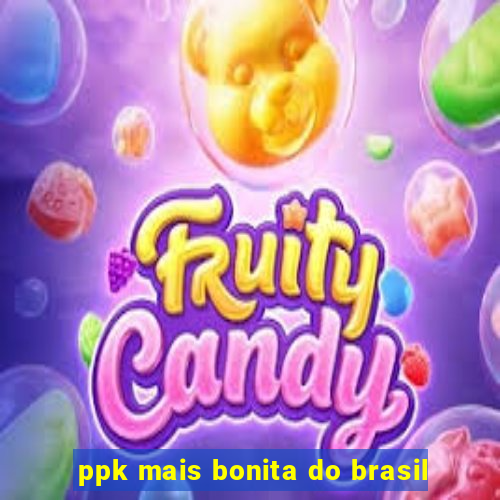 ppk mais bonita do brasil