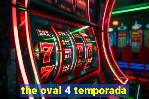 the oval 4 temporada