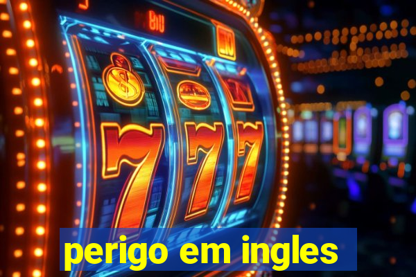 perigo em ingles