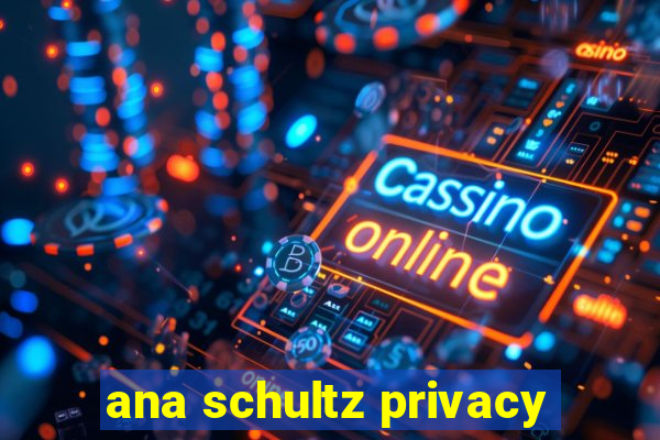 ana schultz privacy