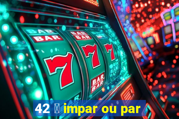 42 茅 impar ou par