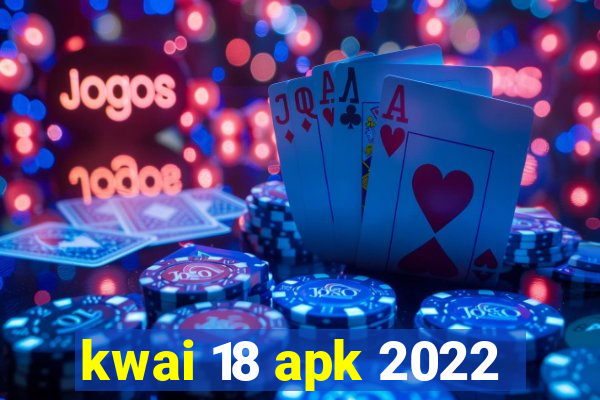 kwai 18 apk 2022