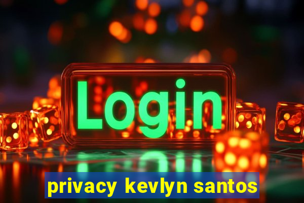 privacy kevlyn santos
