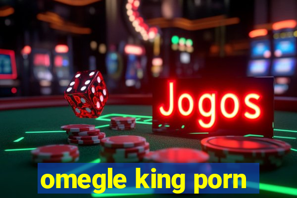 omegle king porn
