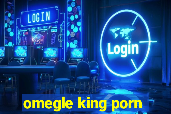 omegle king porn