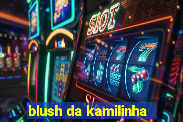 blush da kamilinha