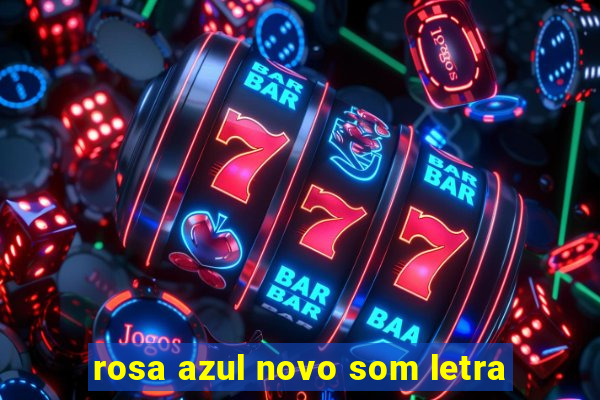 rosa azul novo som letra