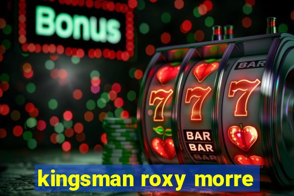 kingsman roxy morre
