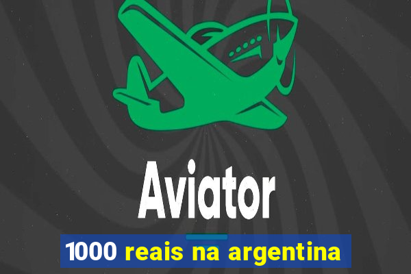 1000 reais na argentina