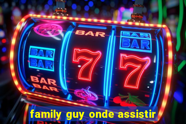 family guy onde assistir